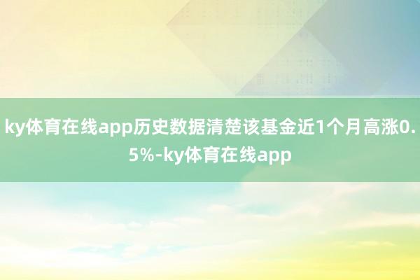 ky体育在线app历史数据清楚该基金近1个月高涨0.5%-ky体育在线app