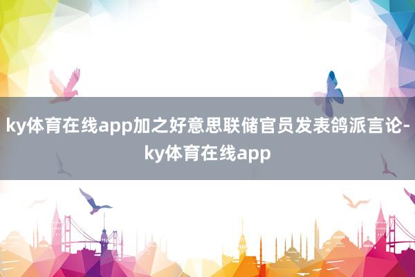 ky体育在线app加之好意思联储官员发表鸽派言论-ky体育在线app