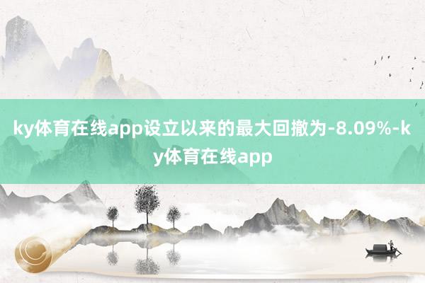 ky体育在线app设立以来的最大回撤为-8.09%-ky体育在线app
