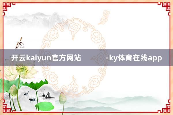 开云kaiyun官方网站            -ky体育在线app