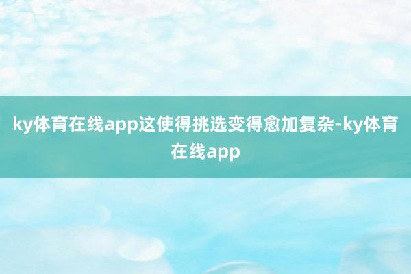 ky体育在线app这使得挑选变得愈加复杂-ky体育在线app