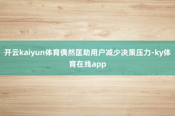 开云kaiyun体育偶然匡助用户减少决策压力-ky体育在线app