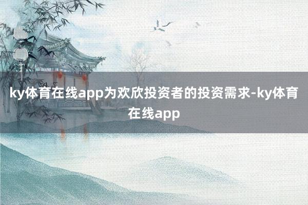 ky体育在线app为欢欣投资者的投资需求-ky体育在线app