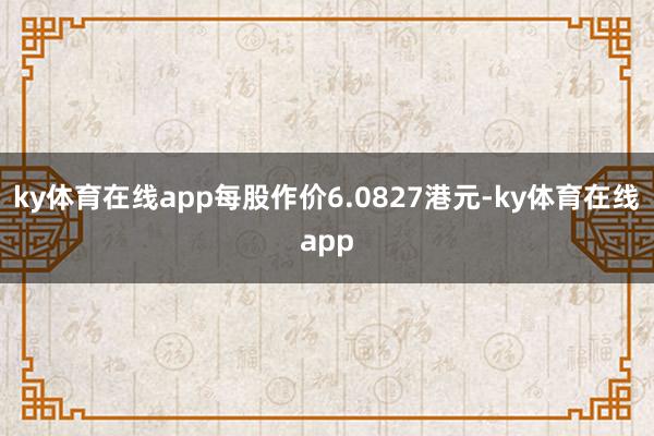 ky体育在线app每股作价6.0827港元-ky体育在线app