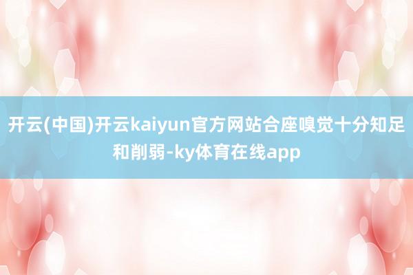 开云(中国)开云kaiyun官方网站合座嗅觉十分知足和削弱-ky体育在线app