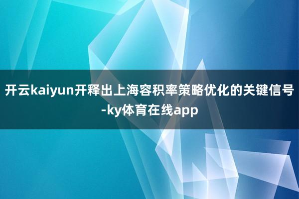 开云kaiyun开释出上海容积率策略优化的关键信号-ky体育在线app