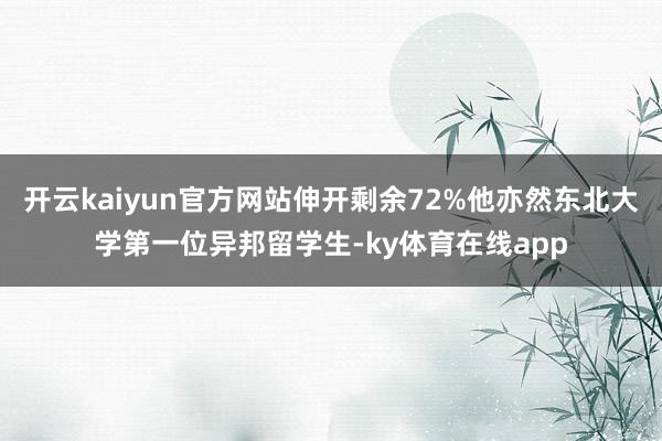 开云kaiyun官方网站伸开剩余72%他亦然东北大学第一位异邦留学生-ky体育在线app