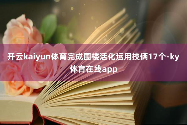 开云kaiyun体育完成围楼活化运用技俩17个-ky体育在线app