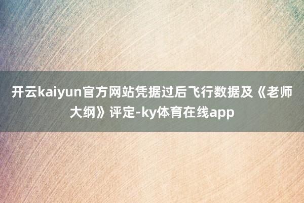 开云kaiyun官方网站　　凭据过后飞行数据及《老师大纲》评定-ky体育在线app