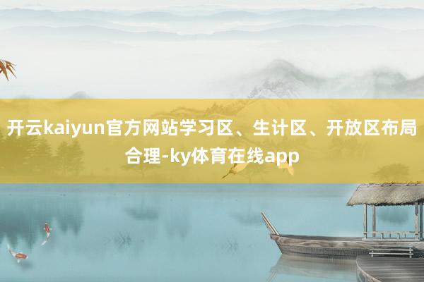 开云kaiyun官方网站学习区、生计区、开放区布局合理-ky体育在线app
