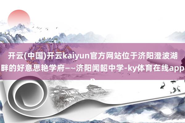 开云(中国)开云kaiyun官方网站位于济阳澄波湖畔的好意思艳学府——济阳闻韶中学-ky体育在线app
