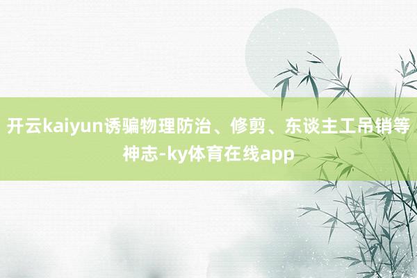开云kaiyun诱骗物理防治、修剪、东谈主工吊销等神志-ky体育在线app