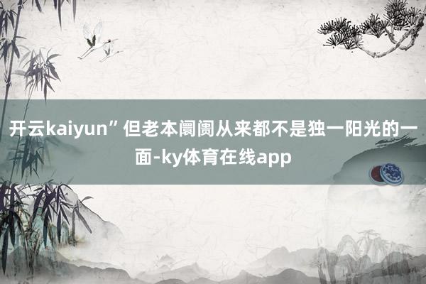 开云kaiyun”但老本阛阓从来都不是独一阳光的一面-ky体育在线app