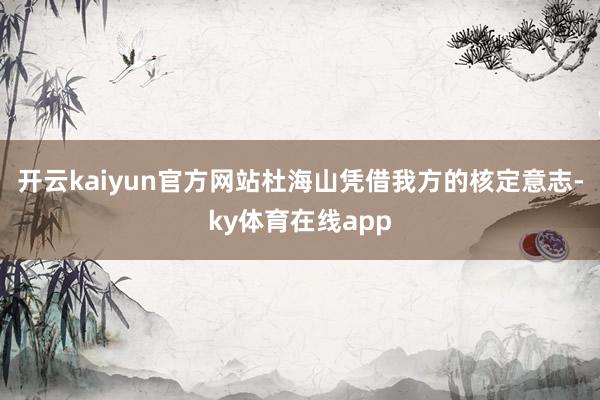 开云kaiyun官方网站杜海山凭借我方的核定意志-ky体育在线app