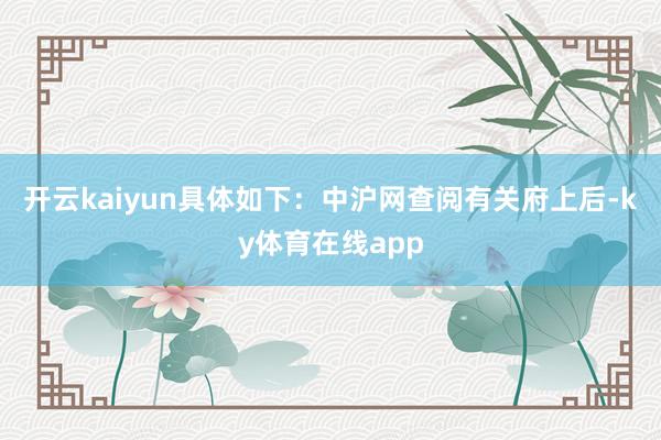 开云kaiyun具体如下：中沪网查阅有关府上后-ky体育在线app