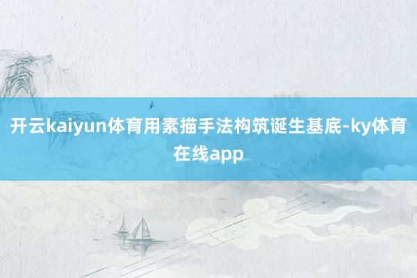 开云kaiyun体育用素描手法构筑诞生基底-ky体育在线app