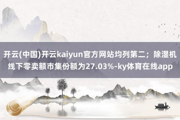 开云(中国)开云kaiyun官方网站均列第二；除湿机线下零卖额市集份额为27.03%-ky体育在线app