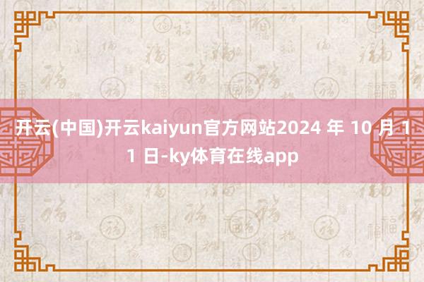 开云(中国)开云kaiyun官方网站2024 年 10 月 11 日-ky体育在线app