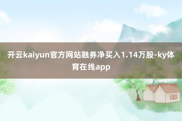 开云kaiyun官方网站融券净买入1.14万股-ky体育在线app