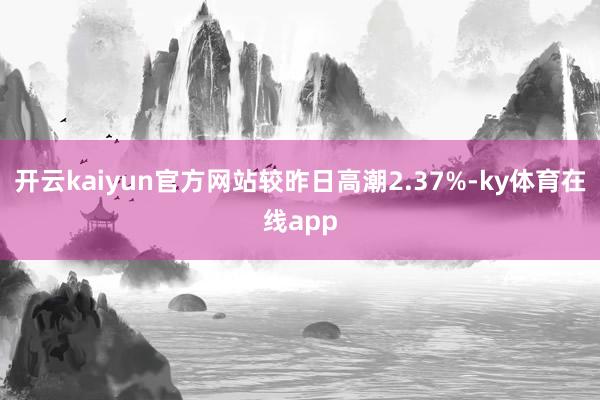 开云kaiyun官方网站较昨日高潮2.37%-ky体育在线app