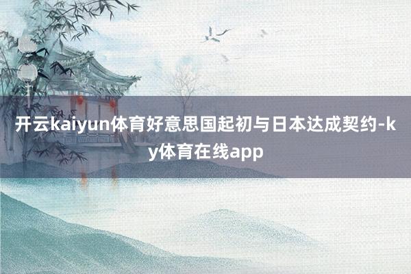 开云kaiyun体育好意思国起初与日本达成契约-ky体育在线app