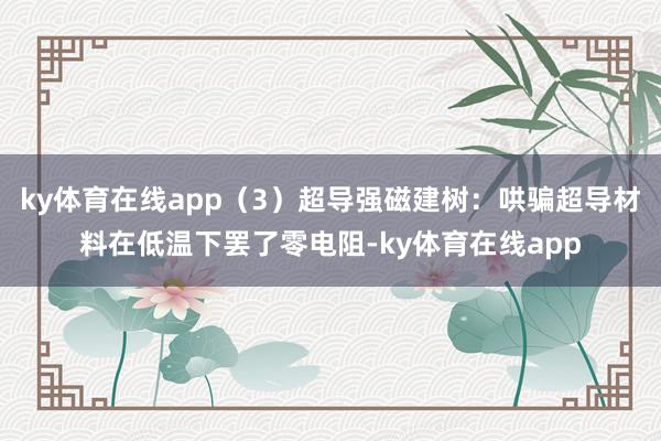 ky体育在线app（3）超导强磁建树：哄骗超导材料在低温下罢了零电阻-ky体育在线app