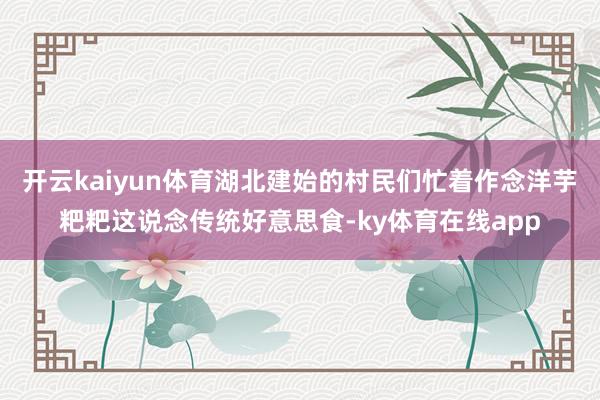 开云kaiyun体育湖北建始的村民们忙着作念洋芋粑粑这说念传统好意思食-ky体育在线app