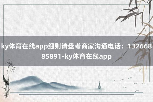 ky体育在线app细则请盘考商家沟通电话：13266885891-ky体育在线app