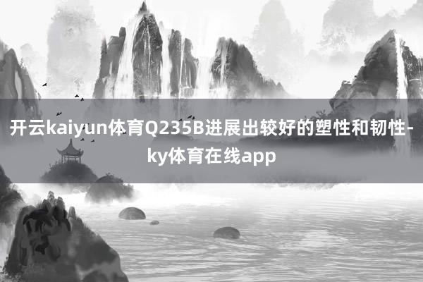 开云kaiyun体育Q235B进展出较好的塑性和韧性-ky体育在线app