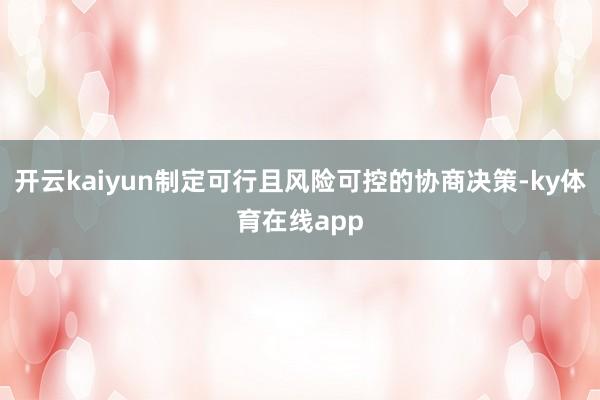 开云kaiyun制定可行且风险可控的协商决策-ky体育在线app