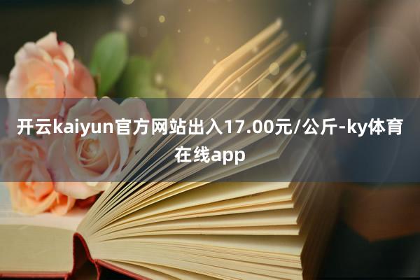 开云kaiyun官方网站出入17.00元/公斤-ky体育在线app