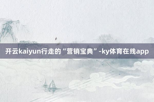 开云kaiyun　　行走的“营销宝典”-ky体育在线app