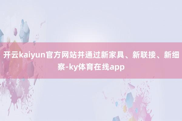 开云kaiyun官方网站并通过新家具、新联接、新细察-ky体育在线app