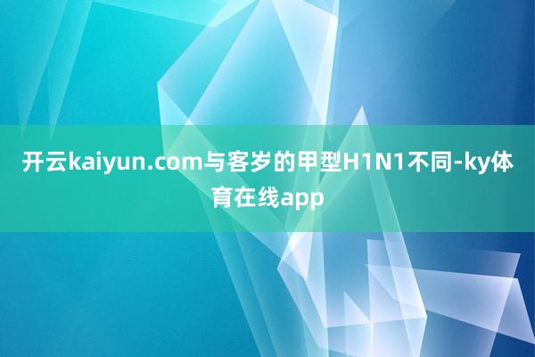 开云kaiyun.com与客岁的甲型H1N1不同-ky体育在线app