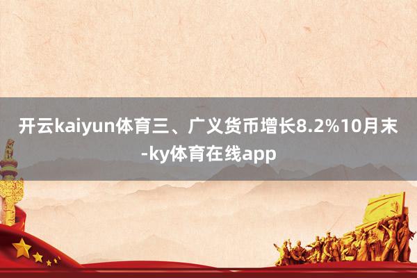 开云kaiyun体育　　三、广义货币增长8.2%　　10月末-ky体育在线app