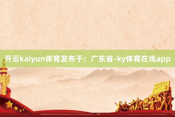开云kaiyun体育发布于：广东省-ky体育在线app