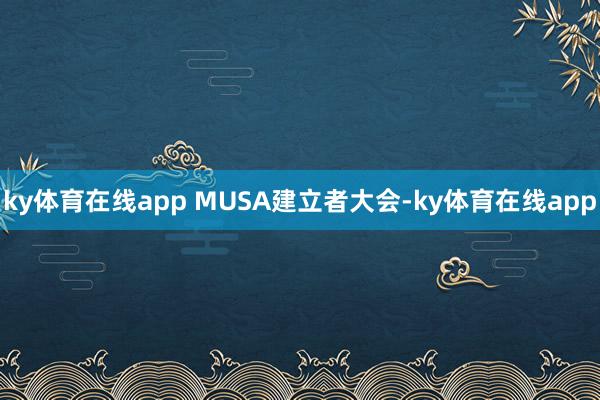 ky体育在线app MUSA建立者大会-ky体育在线app