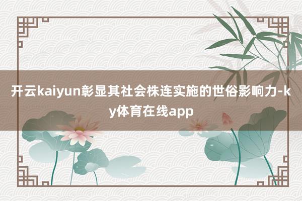 开云kaiyun彰显其社会株连实施的世俗影响力-ky体育在线app
